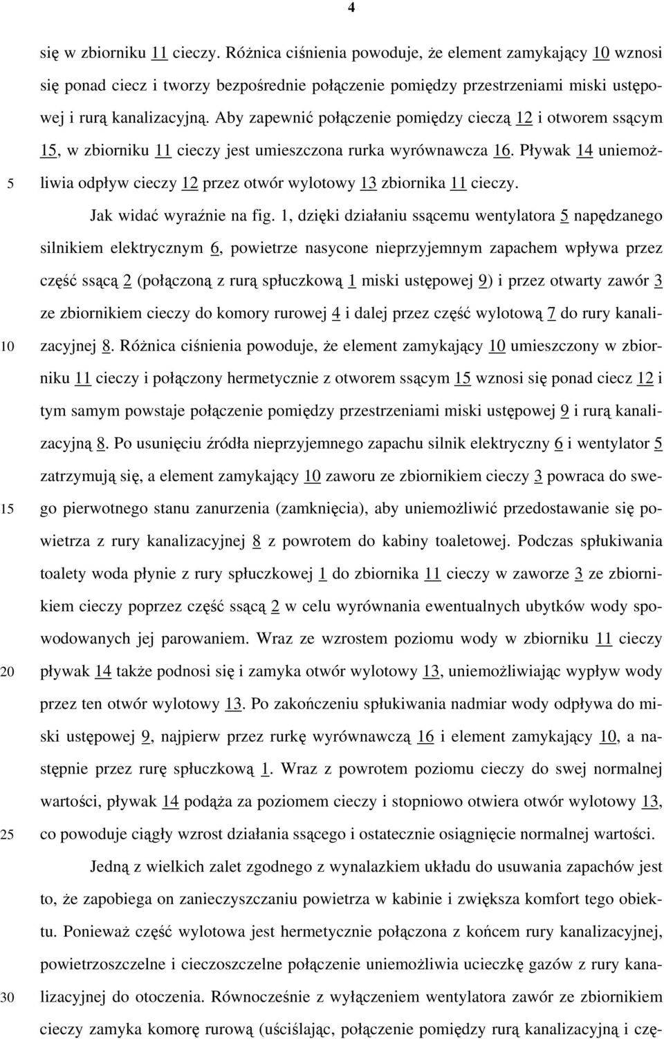 Pływak 14 uniemożliwia odpływ cieczy 12 przez otwór wylotowy 13 zbiornika 11 cieczy. Jak widać wyraźnie na fig.