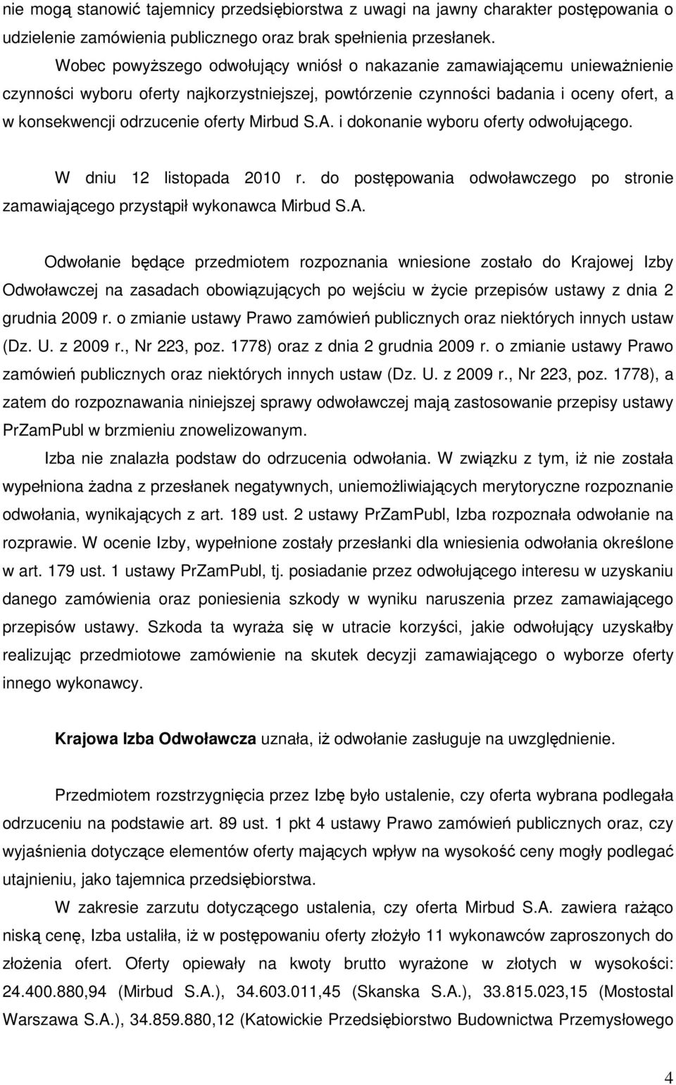 Mirbud S.A. i dokonanie wyboru oferty odwołującego. W dniu 12 listopada 2010 r. do postępowania odwoławczego po stronie zamawiającego przystąpił wykonawca Mirbud S.A. Odwołanie będące przedmiotem rozpoznania wniesione zostało do Krajowej Izby Odwoławczej na zasadach obowiązujących po wejściu w Ŝycie przepisów ustawy z dnia 2 grudnia 2009 r.