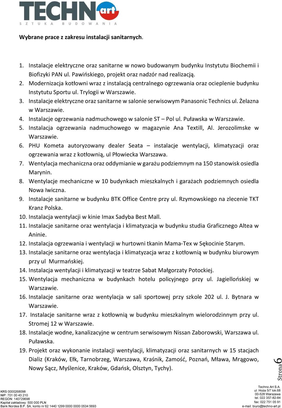 Instalacje elektryczne oraz sanitarne w salonie serwisowym Panasonic Technics ul. Żelazna w 4. Instalacje ogrzewania nadmuchowego w salonie ST Pol ul. Puławska w 5.