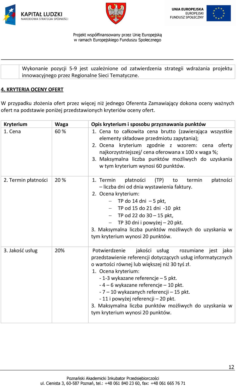 Kryterium Waga Opis kryterium i sposobu przyznawania punktów 1. Cena 60 % 1. Cena to całkowita cena brutto (zawierająca wszystkie elementy składowe przedmiotu zapytania); 2.