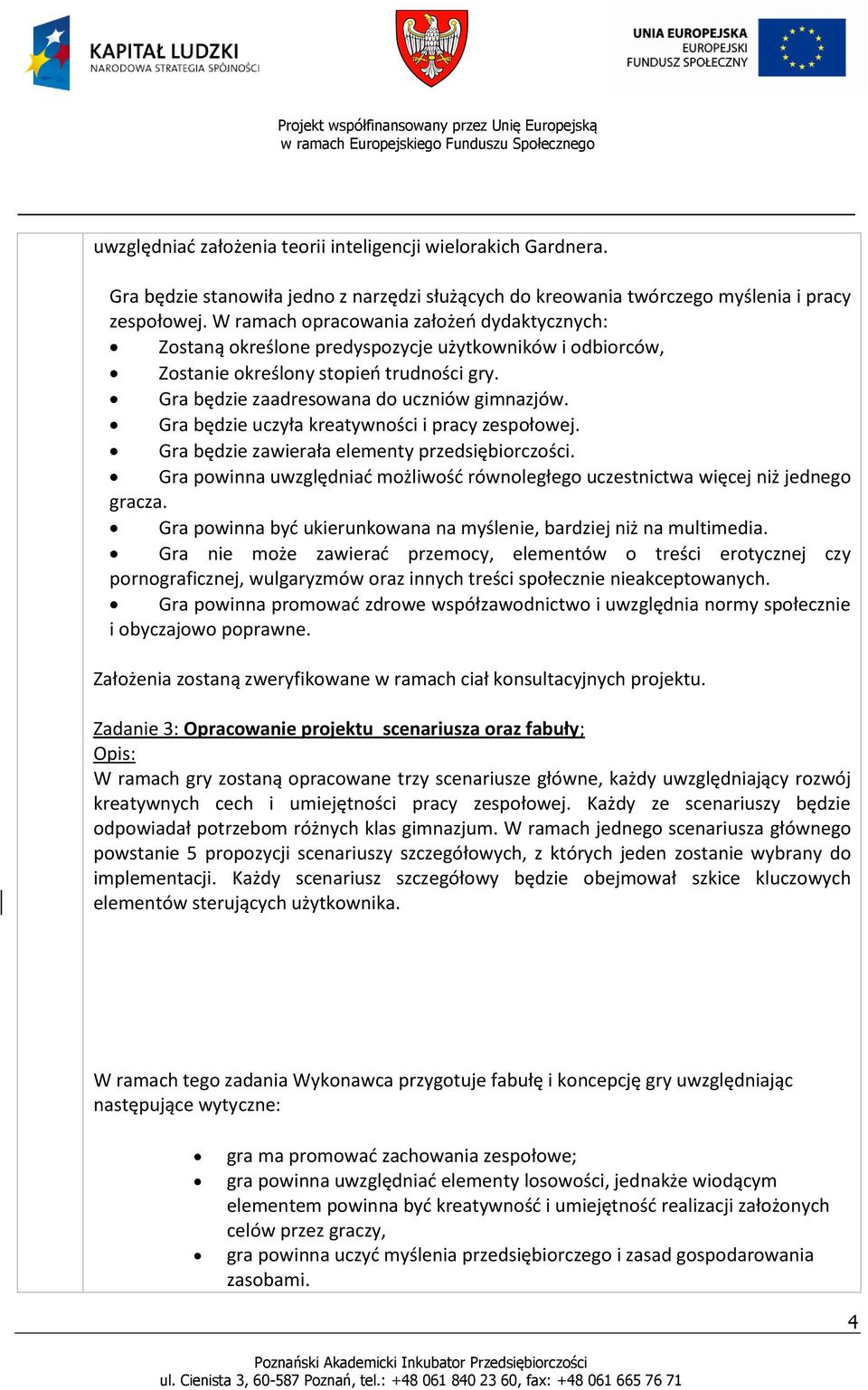 Gra będzie uczyła kreatywności i pracy zespołowej. Gra będzie zawierała elementy przedsiębiorczości. Gra powinna uwzględniad możliwośd równoległego uczestnictwa więcej niż jednego gracza.