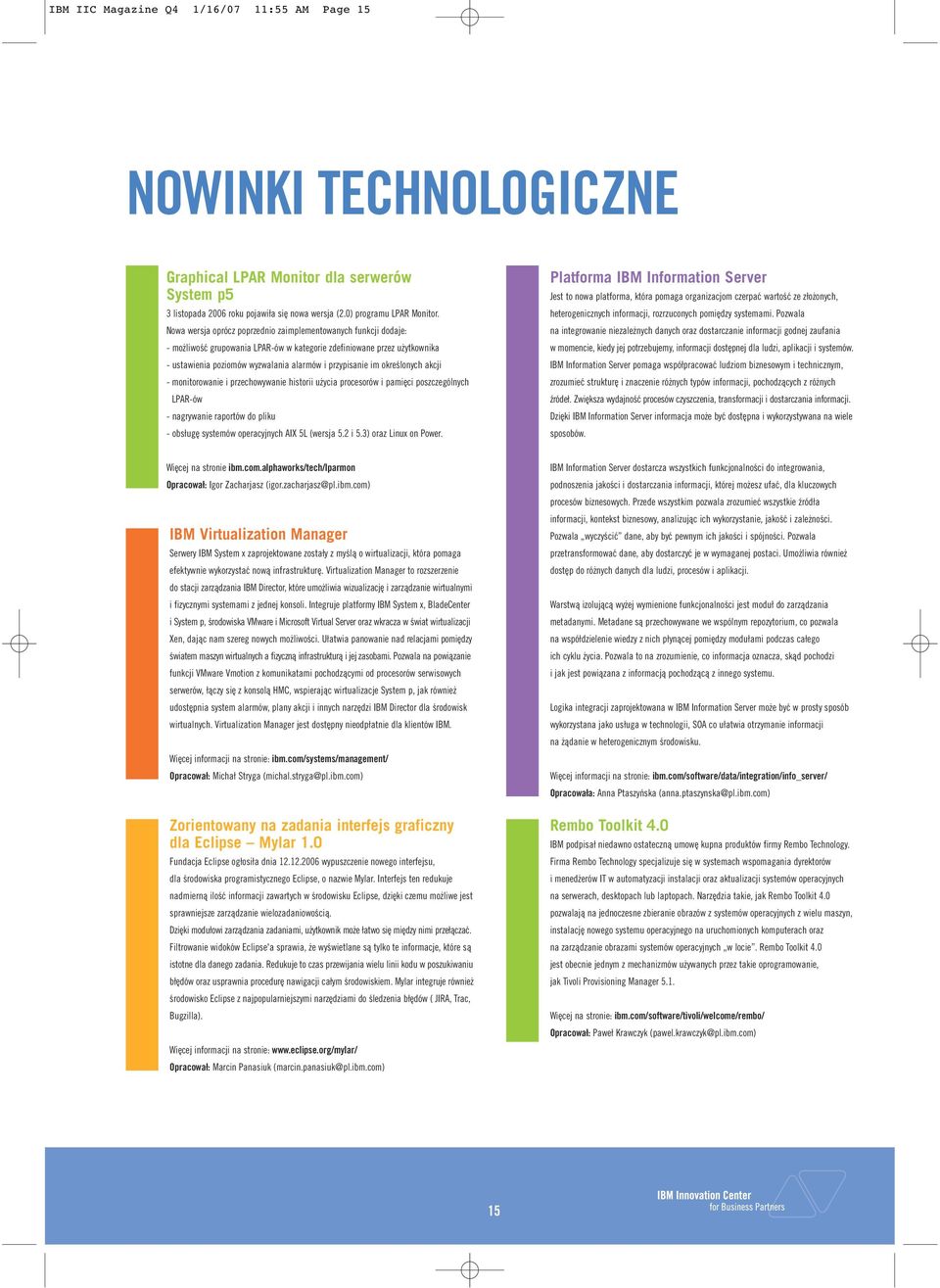 określonych akcji - monitorowanie i przechowywanie historii użycia procesorów i pamięci poszczególnych LPAR-ów - nagrywanie raportów do pliku - obsługę systemów operacyjnych AIX 5L (wersja 5.2 i 5.