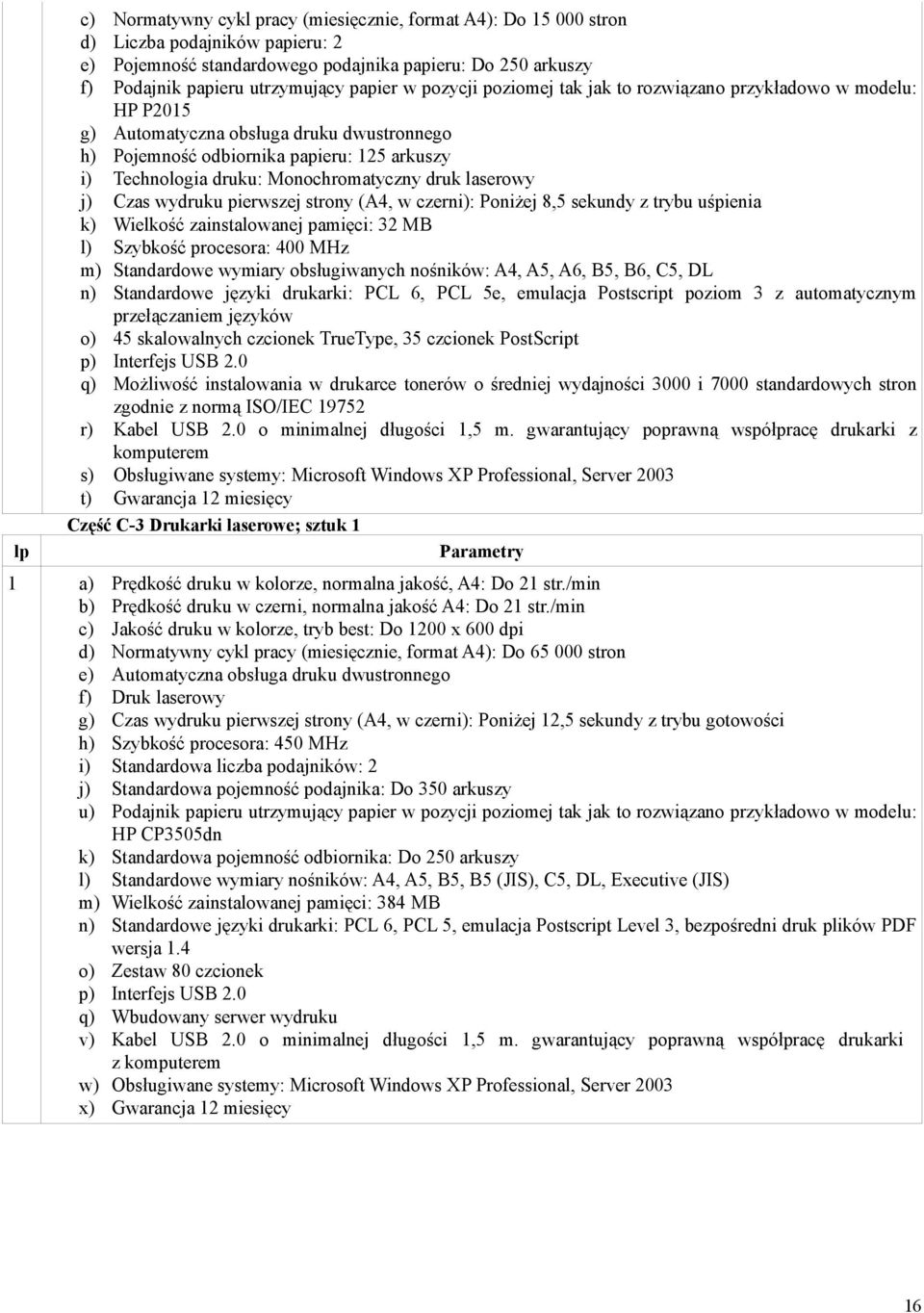 Monochromatyczny druk laserowy j) Czas wydruku pierwszej strony (A4, w czerni): Poniżej 8,5 sekundy z trybu uśpienia k) Wielkość zainstalowanej pamięci: 32 MB l) Szybkość procesora: 400 MHz m)