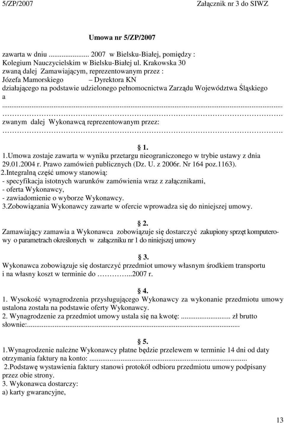 ... zwanym dalej Wykonawcą reprezentowanym przez:. 1. 1.Umowa zostaje zawarta w wyniku przetargu nieograniczonego w trybie ustawy z dnia 29.01.2004 r. Prawo zamówień publicznych (Dz. U. z 2006r.