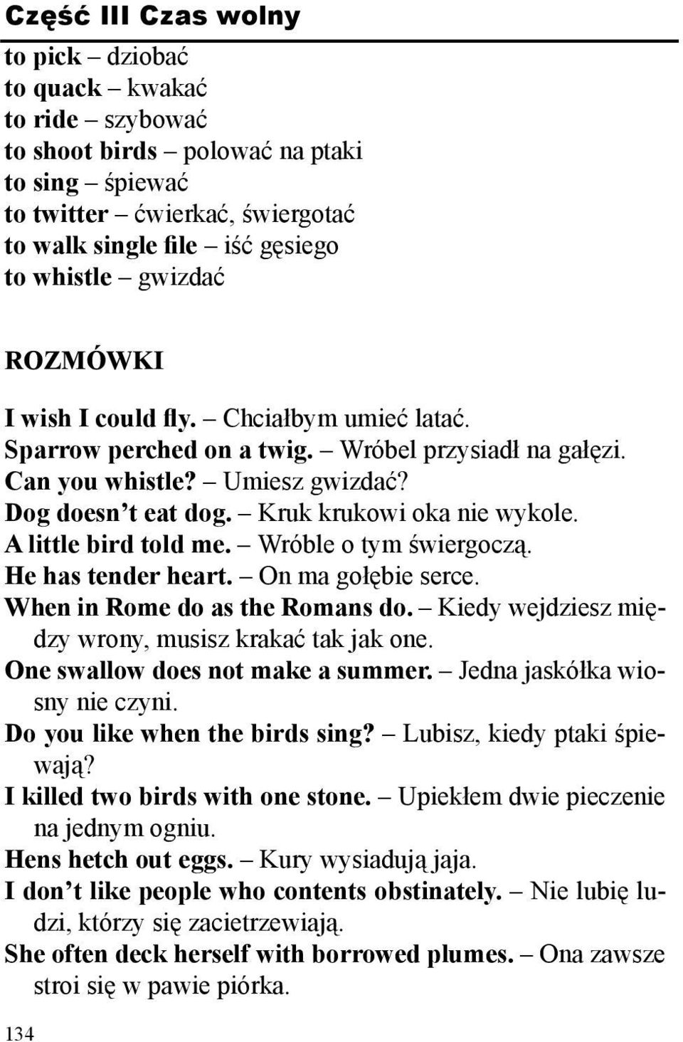 A little bird told me. Wróble o tym świergoczą. He has tender heart. On ma gołębie serce. When in Rome do as the Romans do. Kiedy wejdziesz między wrony, musisz krakać tak jak one.