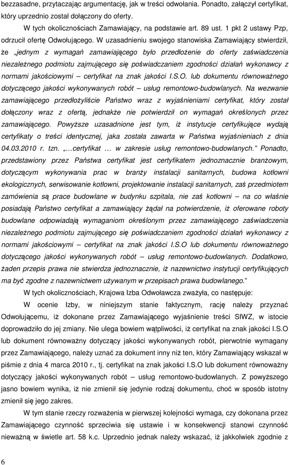 W uzasadnieniu swojego stanowiska Zamawiający stwierdził, Ŝe jednym z wymagań zamawiającego było przedłoŝenie do oferty zaświadczenia niezaleŝnego podmiotu zajmującego się poświadczaniem zgodności