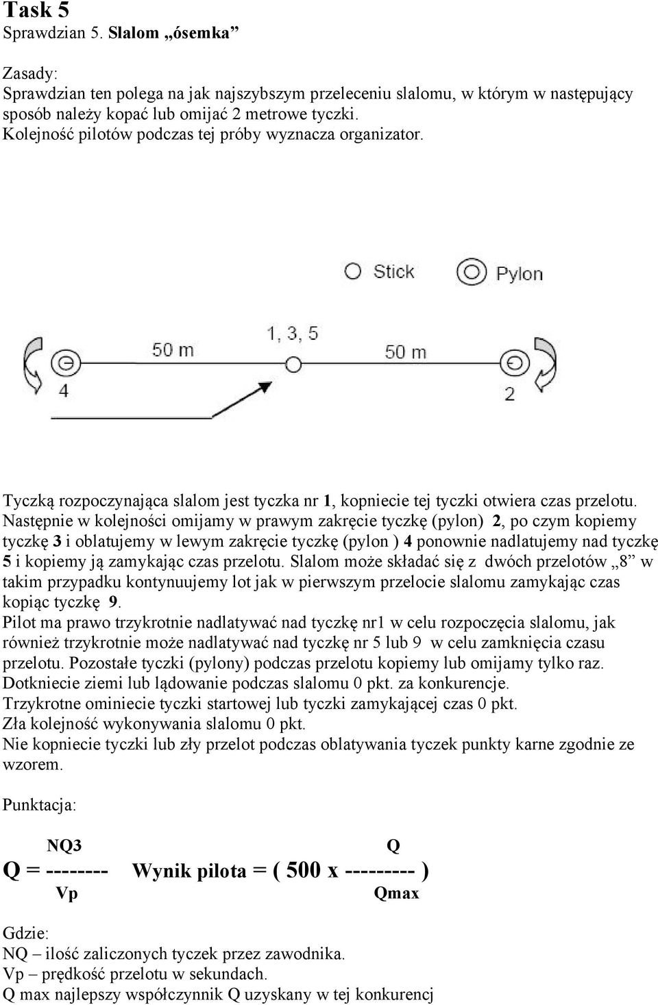 Następnie w kolejności omijamy w prawym zakręcie tyczkę (pylon) 2, po czym kopiemy tyczkę 3 i oblatujemy w lewym zakręcie tyczkę (pylon ) 4 ponownie nadlatujemy nad tyczkę 5 i kopiemy ją zamykając