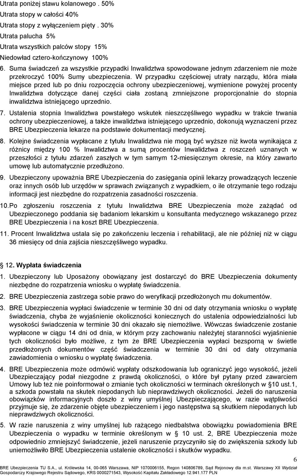 W przypadku częściowej utraty narządu, która miała miejsce przed lub po dniu rozpoczęcia ochrony ubezpieczeniowej, wymienione powyżej procenty Inwalidztwa dotyczące danej części ciała zostaną