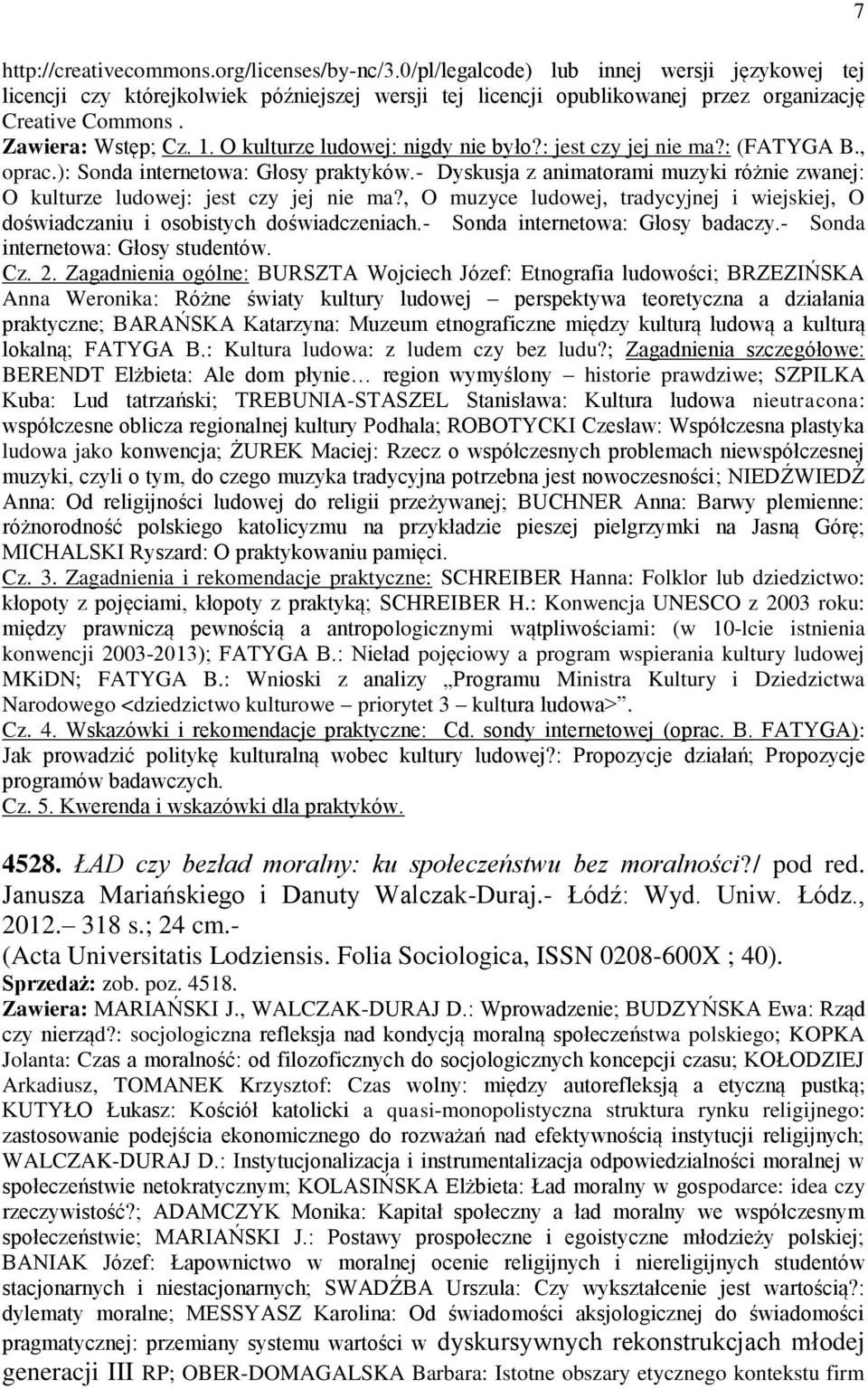 - Dyskusja z animatorami muzyki różnie zwanej: O kulturze ludowej: jest czy jej nie ma?, O muzyce ludowej, tradycyjnej i wiejskiej, O doświadczaniu i osobistych doświadczeniach.