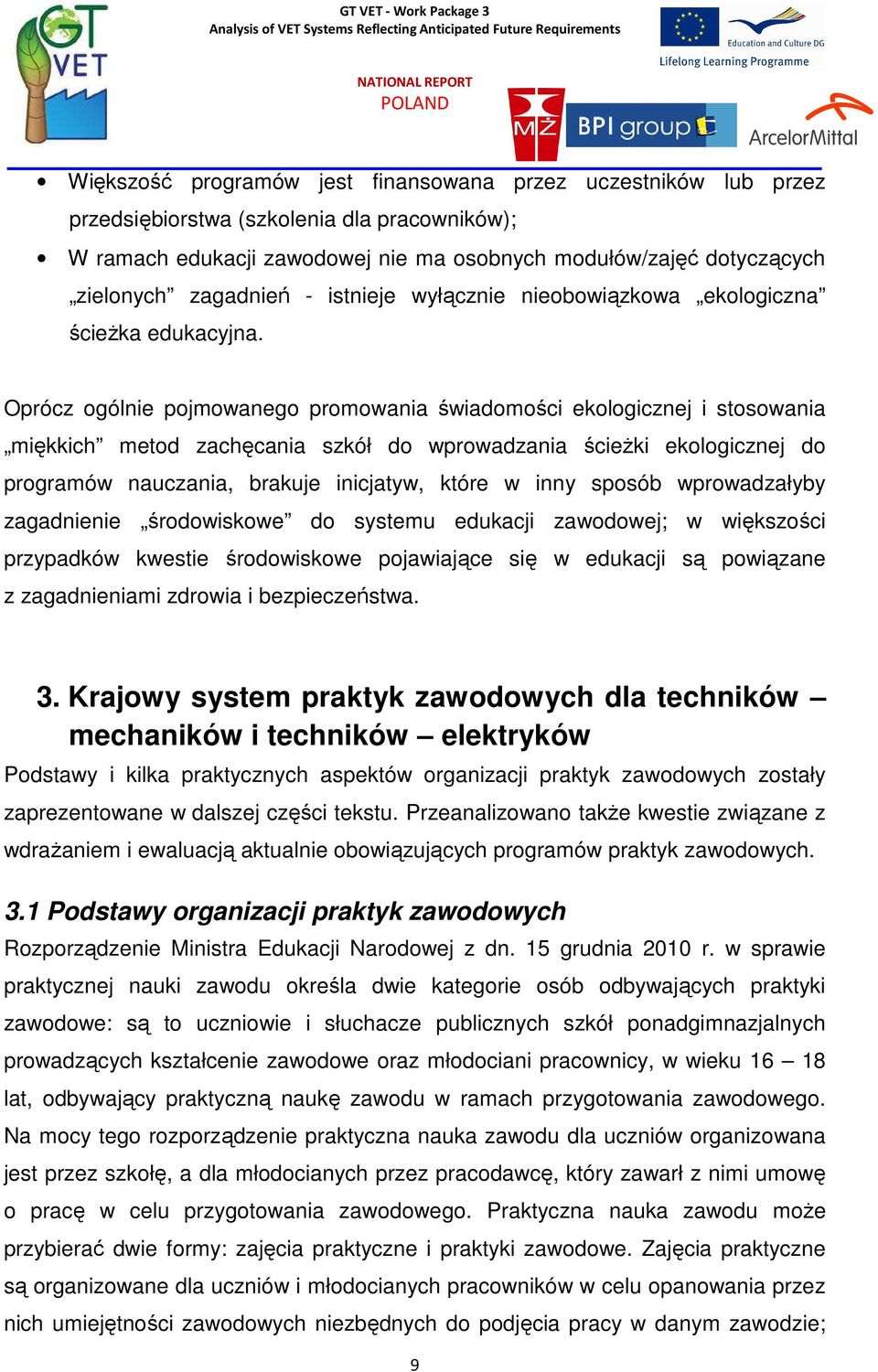 Oprócz ogólnie pojmowanego promowania świadomości ekologicznej i stosowania miękkich metod zachęcania szkół do wprowadzania ścieŝki ekologicznej do programów nauczania, brakuje inicjatyw, które w