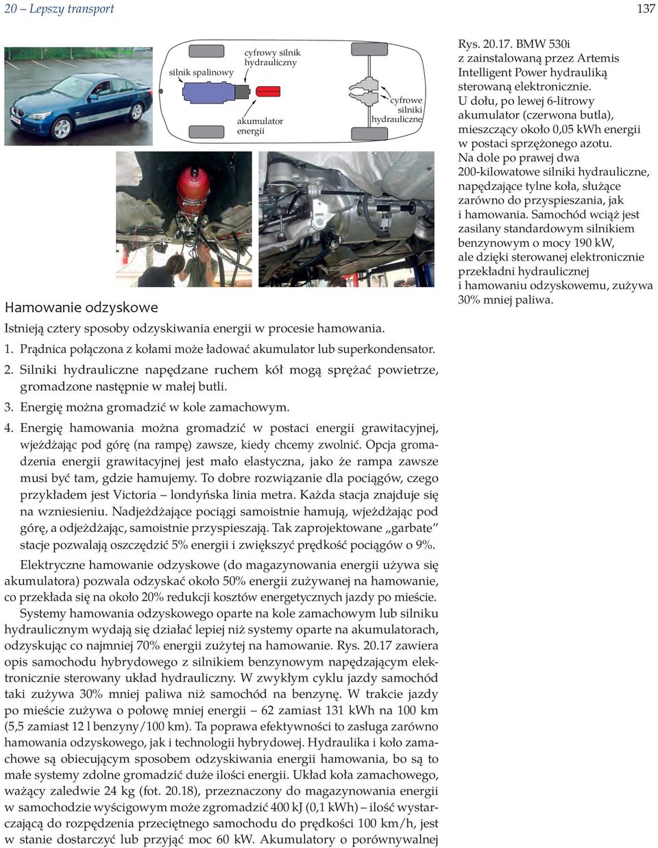 Energię można gromadzić w kole zamachowym. 4. Energię hamowania można gromadzić w postaci energii grawitacyjnej, wjeżdżając pod górę (na rampę) zawsze, kiedy chcemy zwolnić.