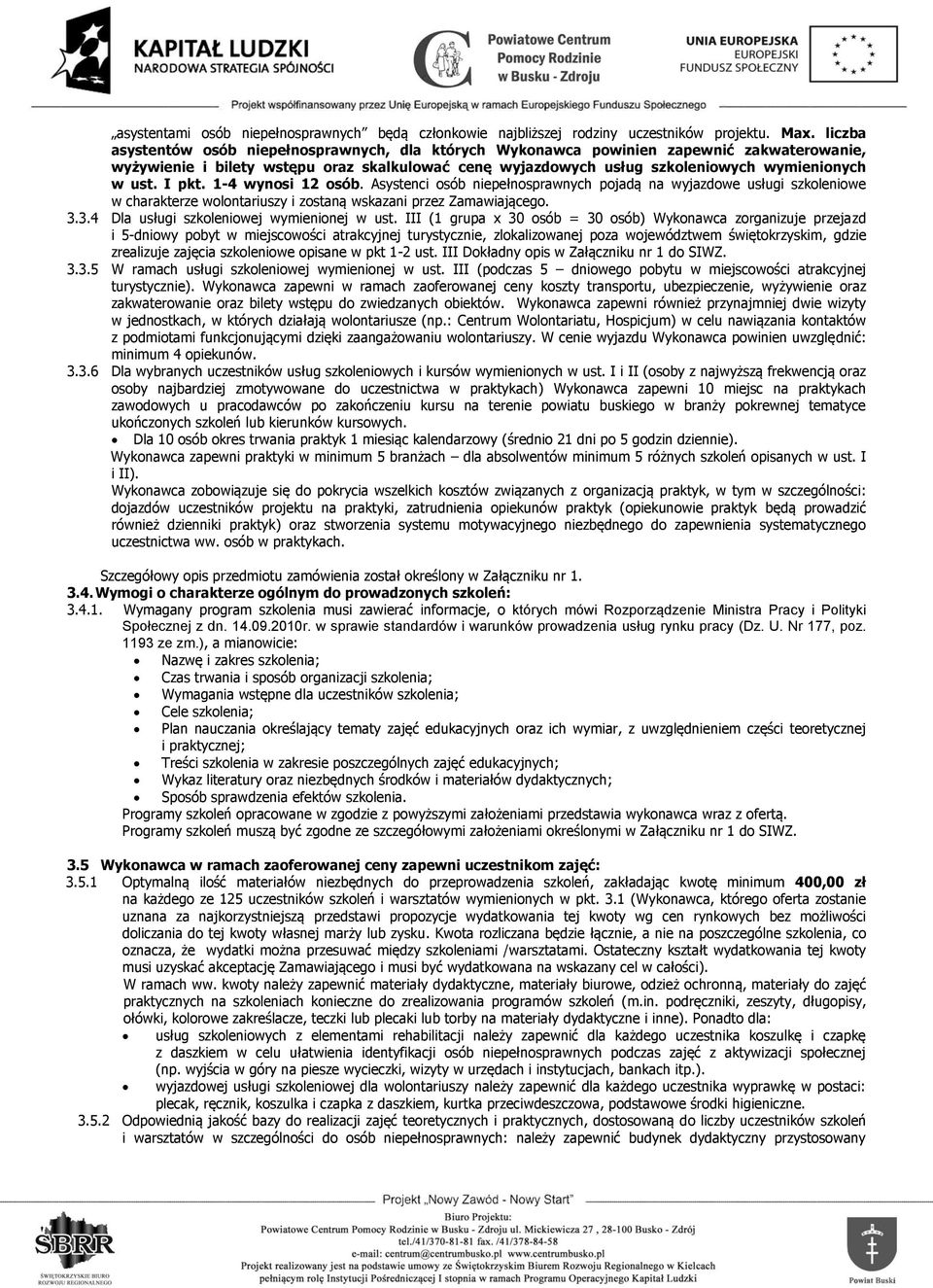 I pkt. -4 wynosi 2 osób. Asystenci osób niepełnosprawnych pojadą na wyjazdowe usługi szkoleniowe w charakterze wolontariuszy i zostaną wskazani przez Zamawiającego. 3.