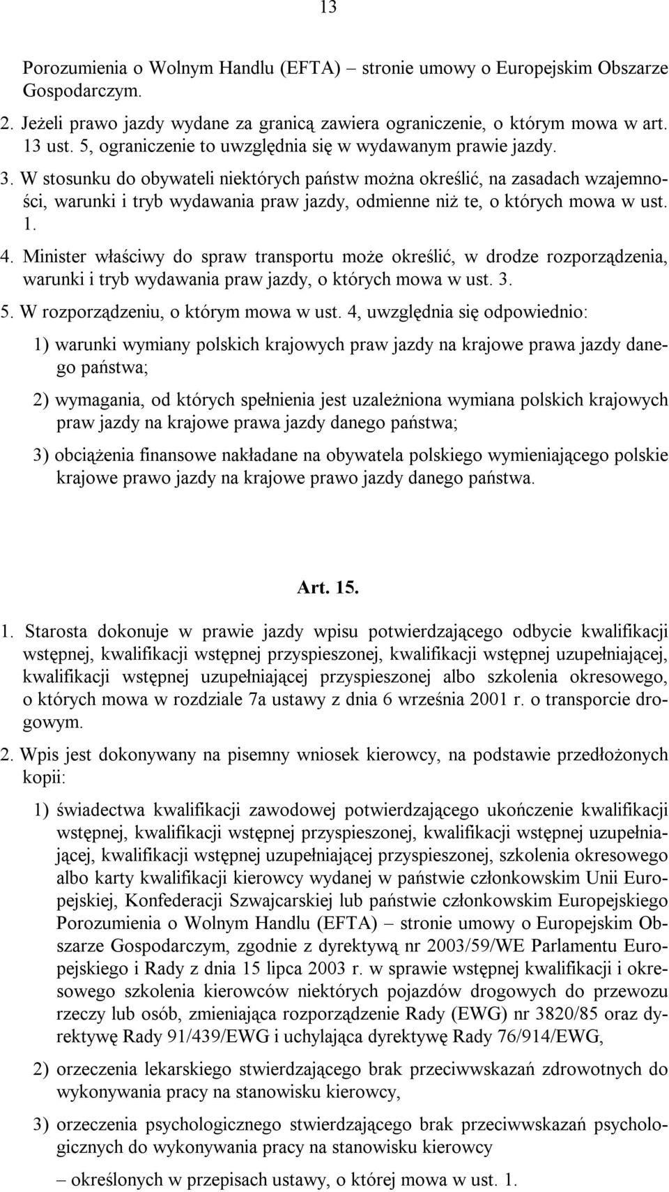 W stosunku do obywateli niektórych państw można określić, na zasadach wzajemności, warunki i tryb wydawania praw jazdy, odmienne niż te, o których mowa w ust. 1. 4.