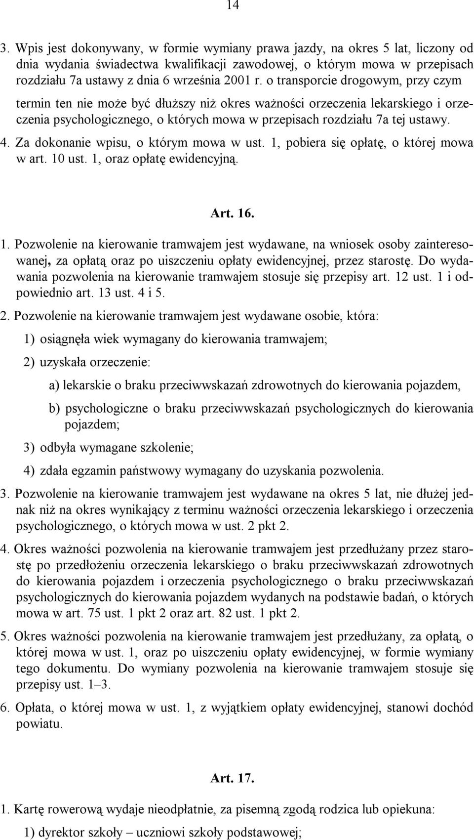 4. Za dokonanie wpisu, o którym mowa w ust. 1, pobiera się opłatę, o której mowa w art. 10 ust. 1, oraz opłatę ewidencyjną. Art. 16. 1. Pozwolenie na kierowanie tramwajem jest wydawane, na wniosek osoby zainteresowanej, za opłatą oraz po uiszczeniu opłaty ewidencyjnej, przez starostę.