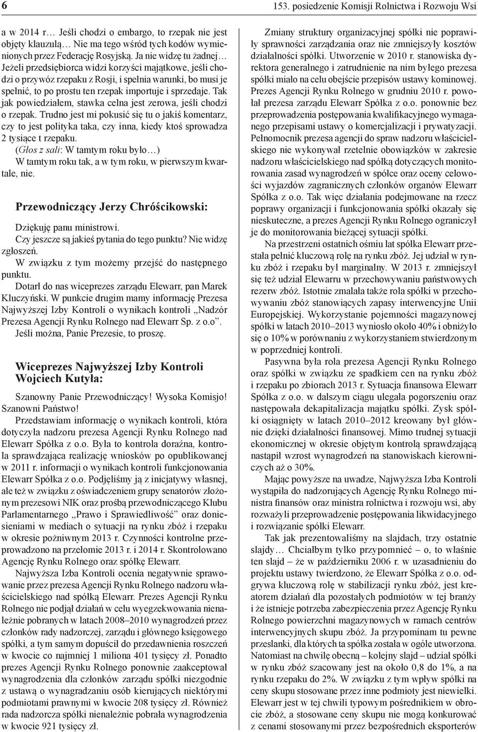 Tak jak powiedziałem, stawka celna jest zerowa, jeśli chodzi o rzepak. Trudno jest mi pokusić się tu o jakiś komentarz, czy to jest polityka taka, czy inna, kiedy ktoś sprowadza 2 tysiące t rzepaku.