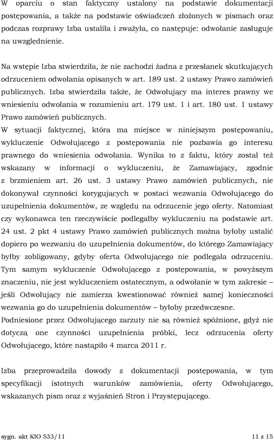 Izba stwierdziła takŝe, Ŝe Odwołujący ma interes prawny we wniesieniu odwołania w rozumieniu art. 179 ust. 1 i art. 180 ust. 1 ustawy Prawo zamówień publicznych.