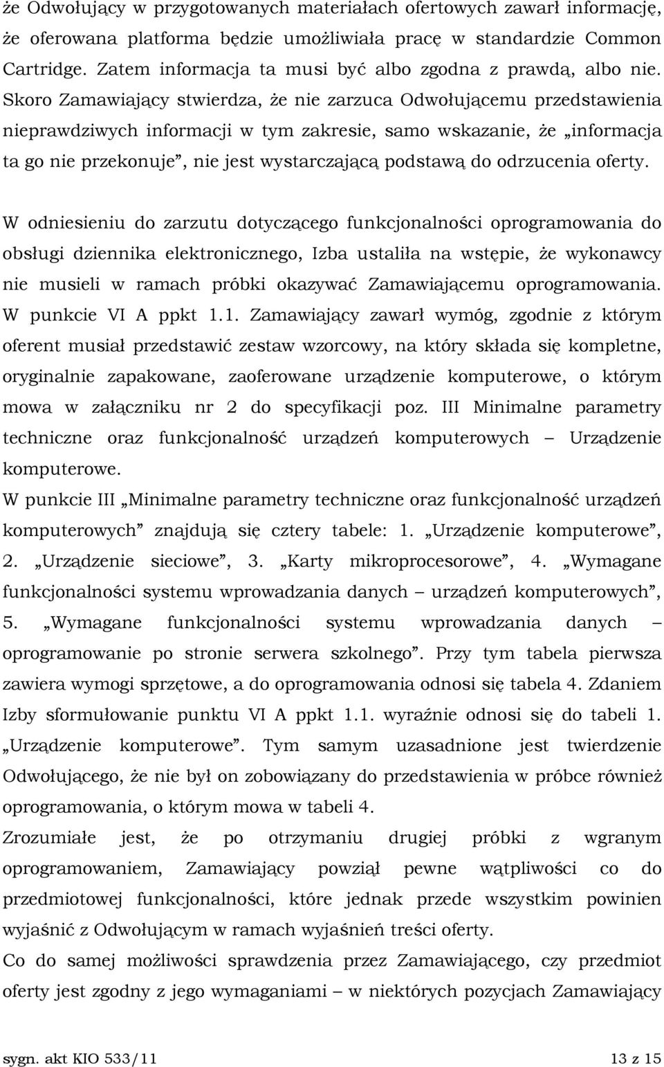 Skoro Zamawiający stwierdza, Ŝe nie zarzuca Odwołującemu przedstawienia nieprawdziwych informacji w tym zakresie, samo wskazanie, Ŝe informacja ta go nie przekonuje, nie jest wystarczającą podstawą