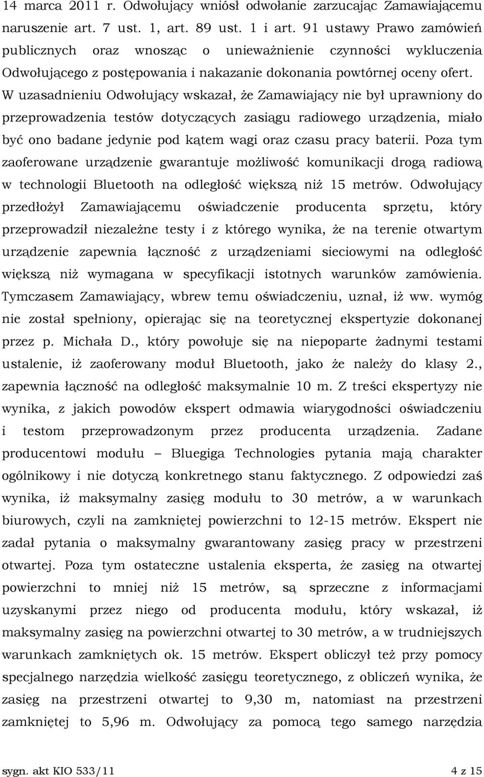 W uzasadnieniu Odwołujący wskazał, Ŝe Zamawiający nie był uprawniony do przeprowadzenia testów dotyczących zasiągu radiowego urządzenia, miało być ono badane jedynie pod kątem wagi oraz czasu pracy