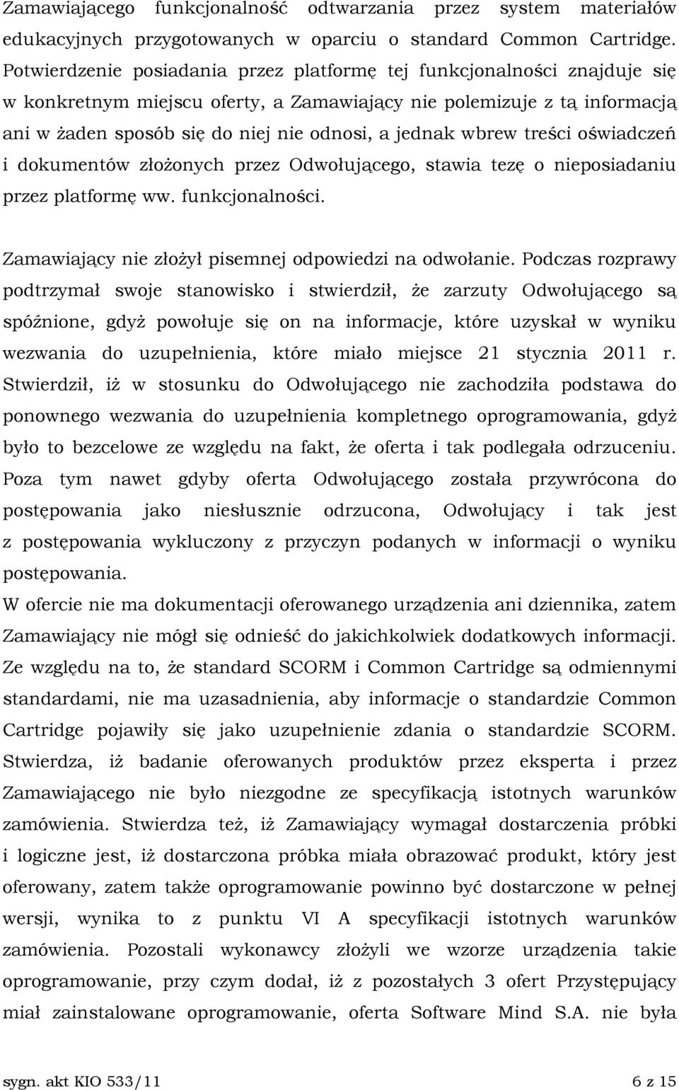 wbrew treści oświadczeń i dokumentów złoŝonych przez Odwołującego, stawia tezę o nieposiadaniu przez platformę ww. funkcjonalności. Zamawiający nie złoŝył pisemnej odpowiedzi na odwołanie.