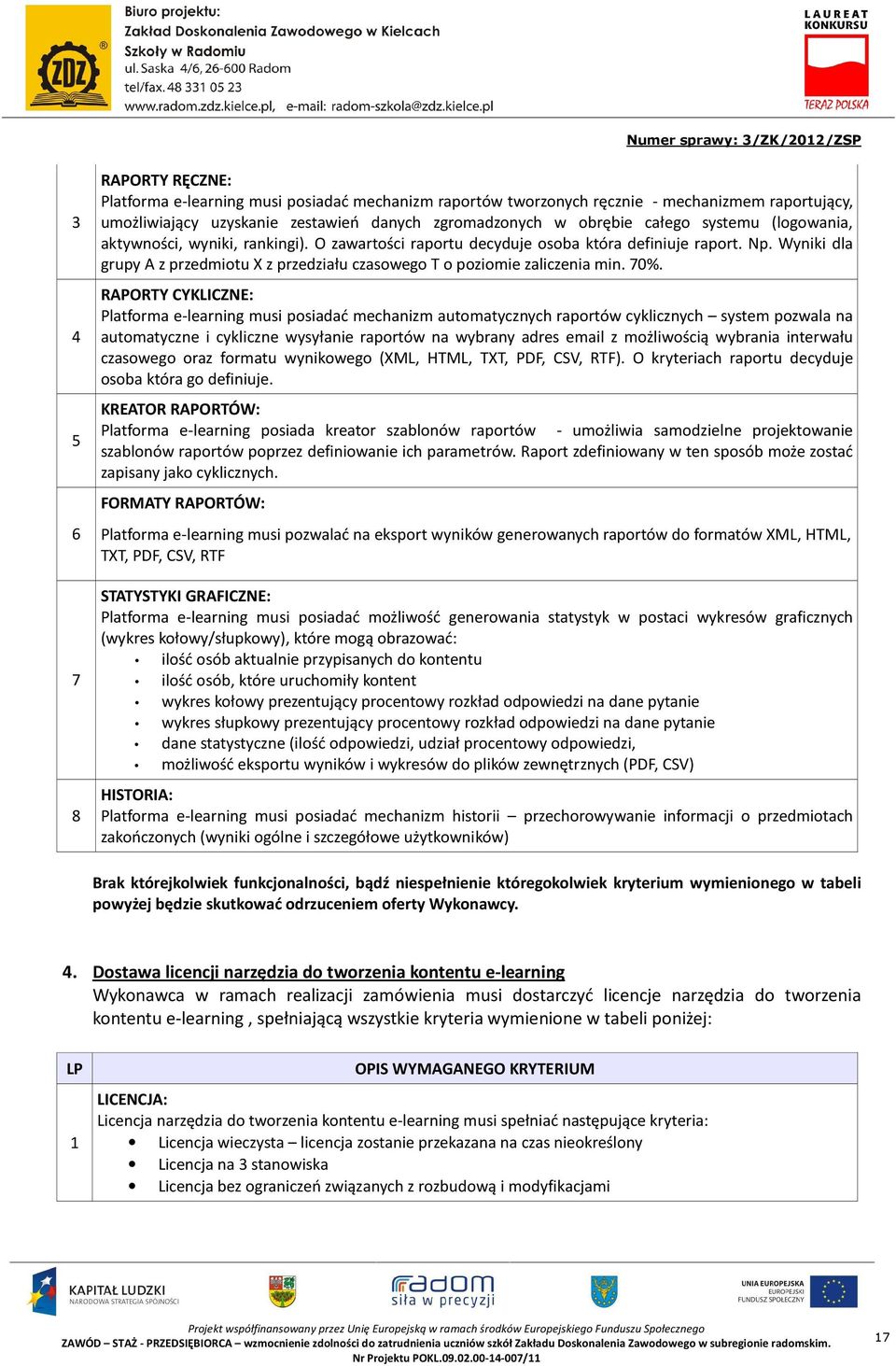 70%. RAPORTY CYKLICZNE: Platforma e-learning musi posiadać mechanizm automatycznych raportów cyklicznych system pozwala na automatyczne i cykliczne wysyłanie raportów na wybrany adres email z