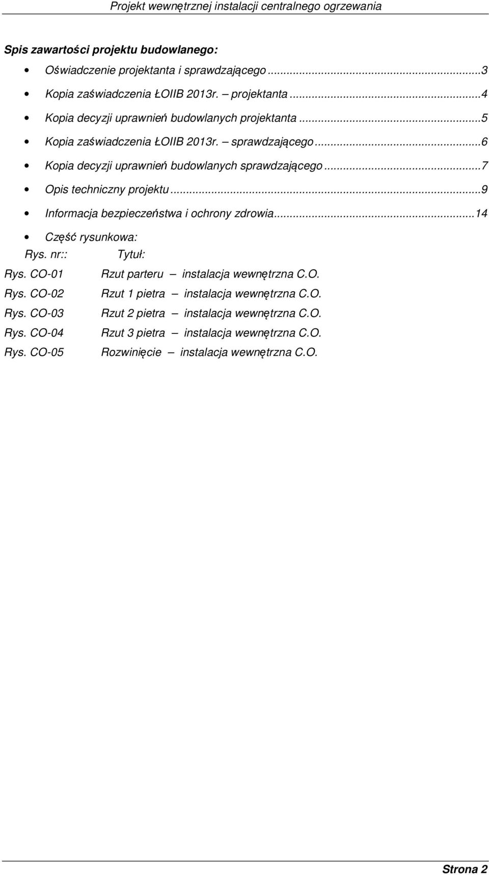 .. 7 Opis techniczny projektu... 9 Informacja bezpieczeństwa i ochrony zdrowia...14 Część rysunkowa: Rys. nr:: Tytuł: Rys. CO-01 Rzut parteru instalacja wewnętrzna C.O. Rys. CO-02 Rzut 1 pietra instalacja wewnętrzna C.