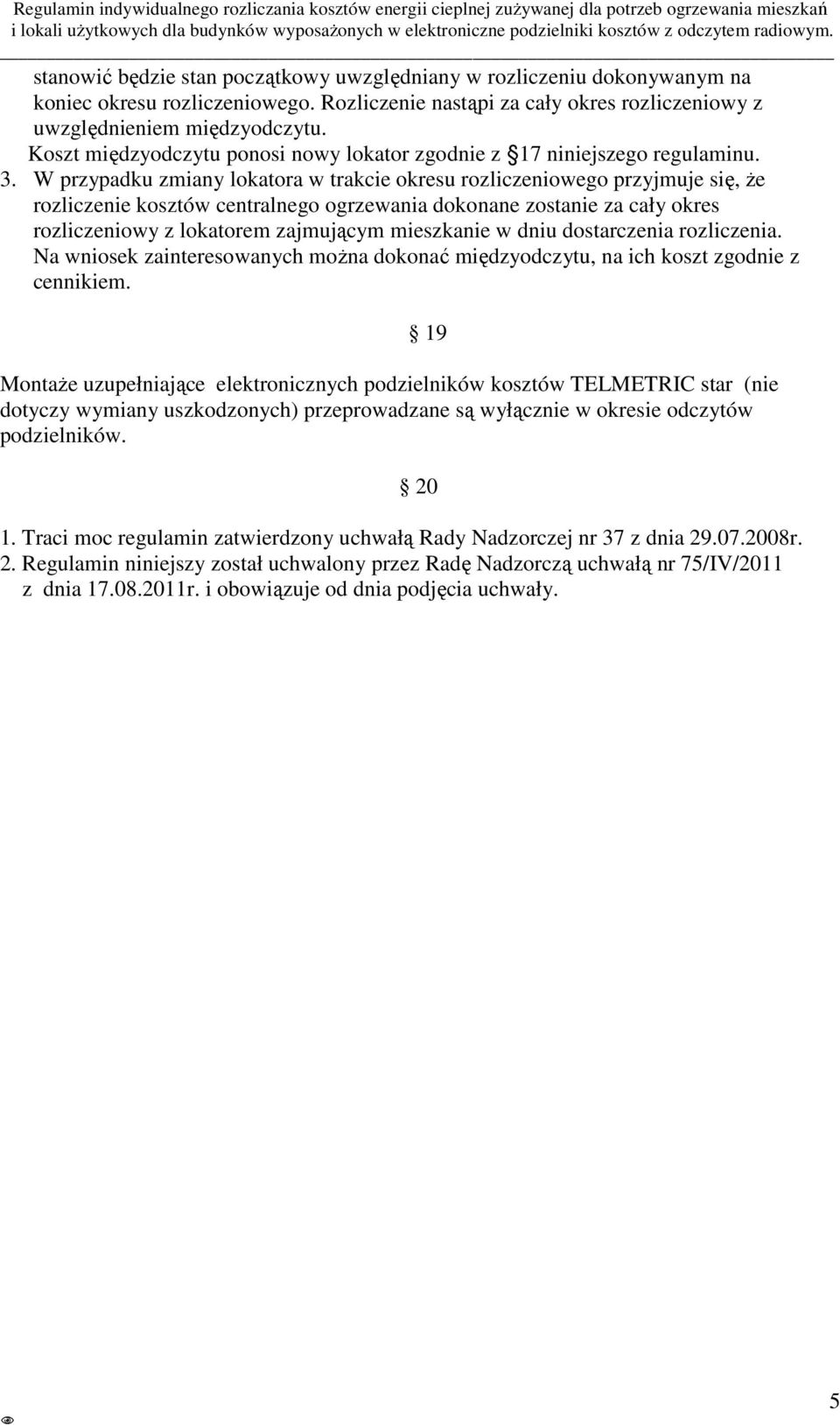 W przypadku zmiany lokatora w trakcie okresu rozliczeniowego przyjmuje się, że rozliczenie kosztów centralnego ogrzewania dokonane zostanie za cały okres rozliczeniowy z lokatorem zajmującym