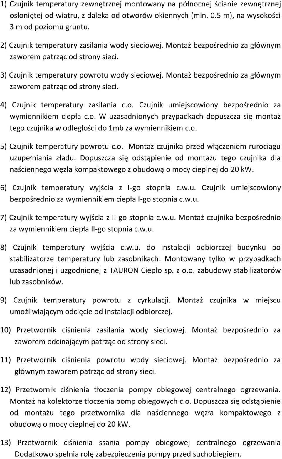 o. W uzasadnionych przypadkach dopuszcza się montaż tego czujnika w odległości do 1mb za wymiennikiem c.o. 5) Czujnik temperatury powrotu c.o. Montaż czujnika przed włączeniem rurociągu uzupełniania zładu.