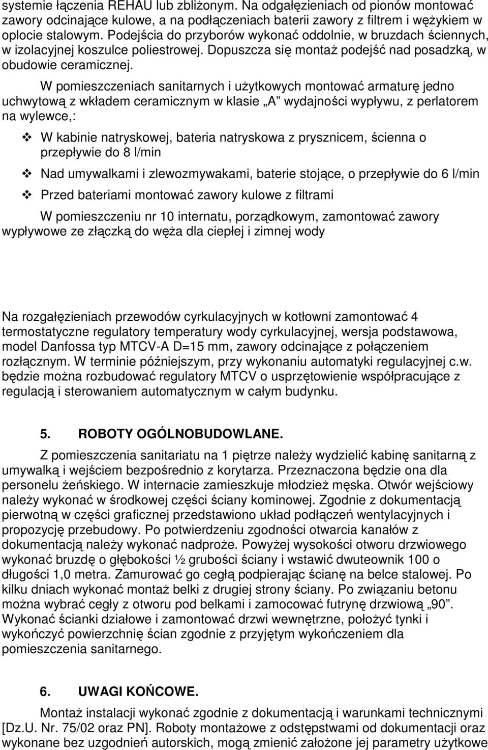 W pomieszczeniach sanitarnych i uŝytkowych montować armaturę jedno uchwytową z wkładem ceramicznym w klasie A wydajności wypływu, z perlatorem na wylewce,: W kabinie natryskowej, bateria natryskowa z