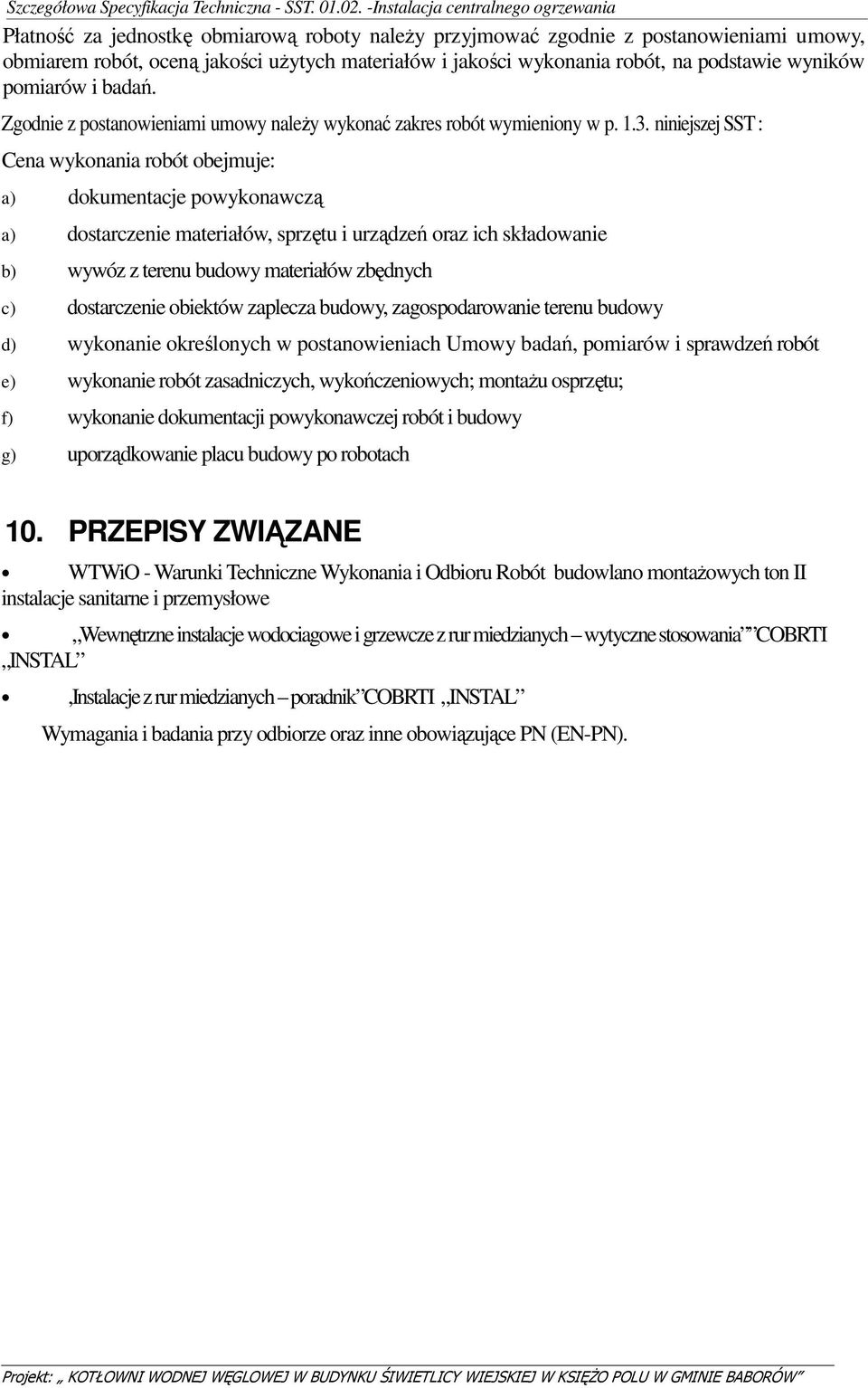 niniejszej SST : Cena wykonania robót obejmuje: a) dokumentacje powykonawczą a) dostarczenie materiałów, sprzętu i urządzeń oraz ich składowanie b) wywóz z terenu budowy materiałów zbędnych c)