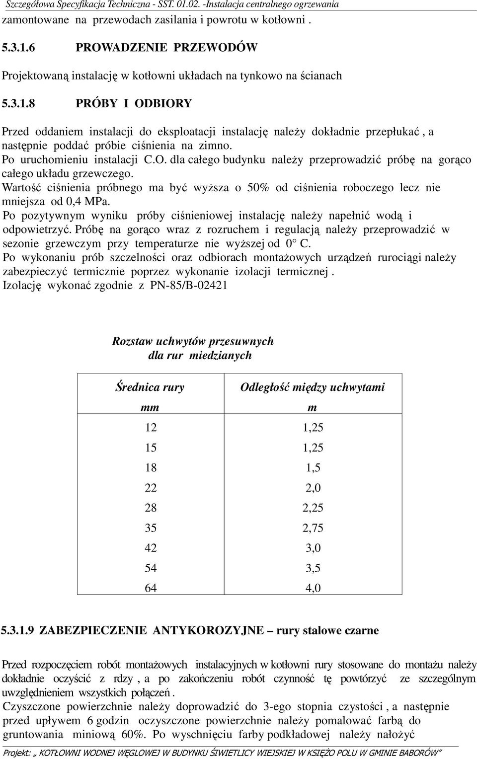 8 PRÓBY I ODBIORY Przed oddaniem instalacji do eksploatacji instalację należy dokładnie przepłukać, a następnie poddać próbie ciśnienia na zimno. Po uruchomieniu instalacji C.O. dla całego budynku należy przeprowadzić próbę na gorąco całego układu grzewczego.