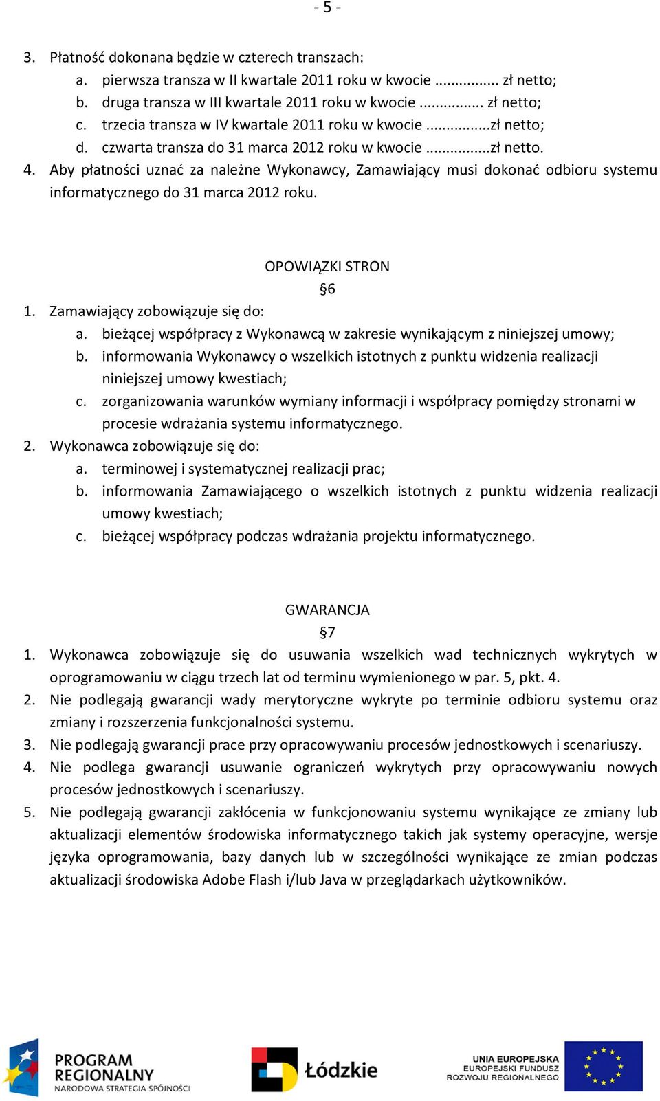 Aby płatności uznad za należne Wykonawcy, Zamawiający musi dokonad odbioru systemu informatycznego do 31 marca 2012 roku. OPOWIĄZKI STRON 6 1. Zamawiający zobowiązuje się do: a.