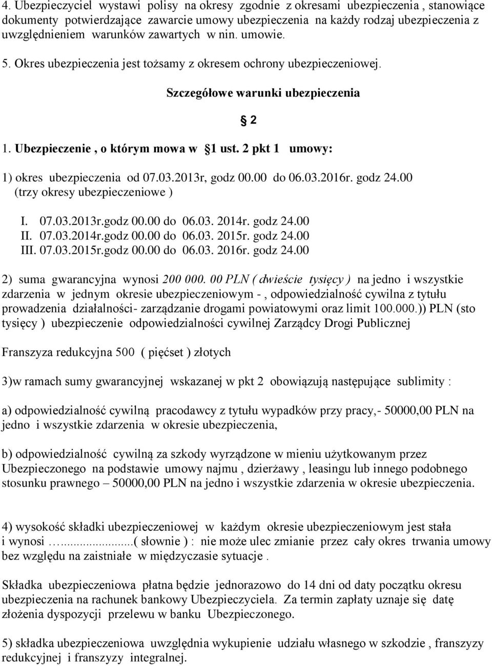 2 pkt 1 umowy: 1) okres ubezpieczenia od 07.03.2013r, godz 00.00 do 06.03.2016r. godz 24.00 (trzy okresy ubezpieczeniowe ) 2 I. 07.03.2013r.godz 00.00 do 06.03. 2014r. godz 24.00 II. 07.03.2014r.godz 00.00 do 06.03. 2015r.