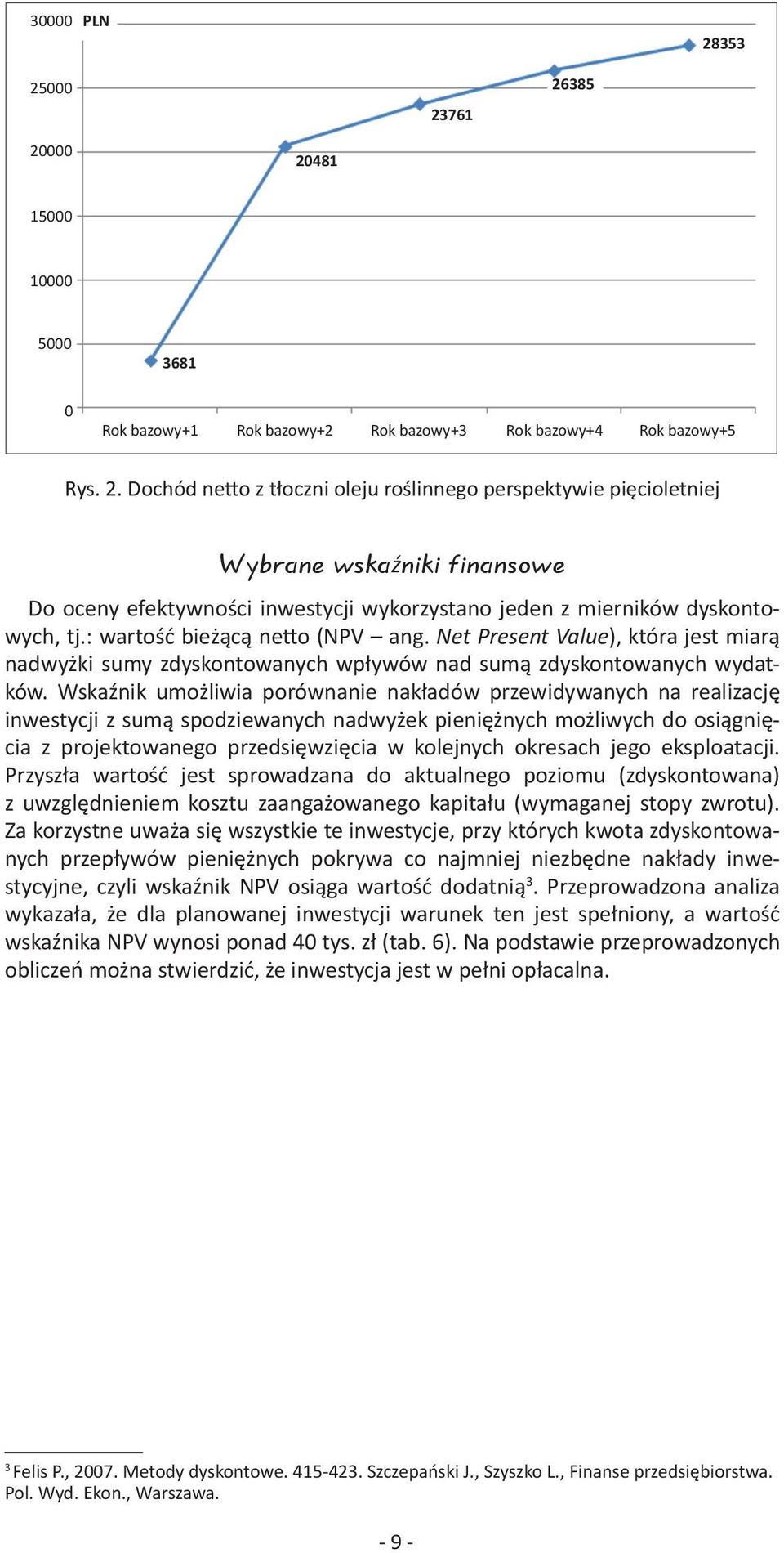 Wskaźnik umożliwia porównanie nakładów przewidywanych na realizację inwestycji z sumą spodziewanych nadwyżek pieniężnych możliwych do osiągnięcia z projektowanego przedsięwzięcia w kolejnych okresach