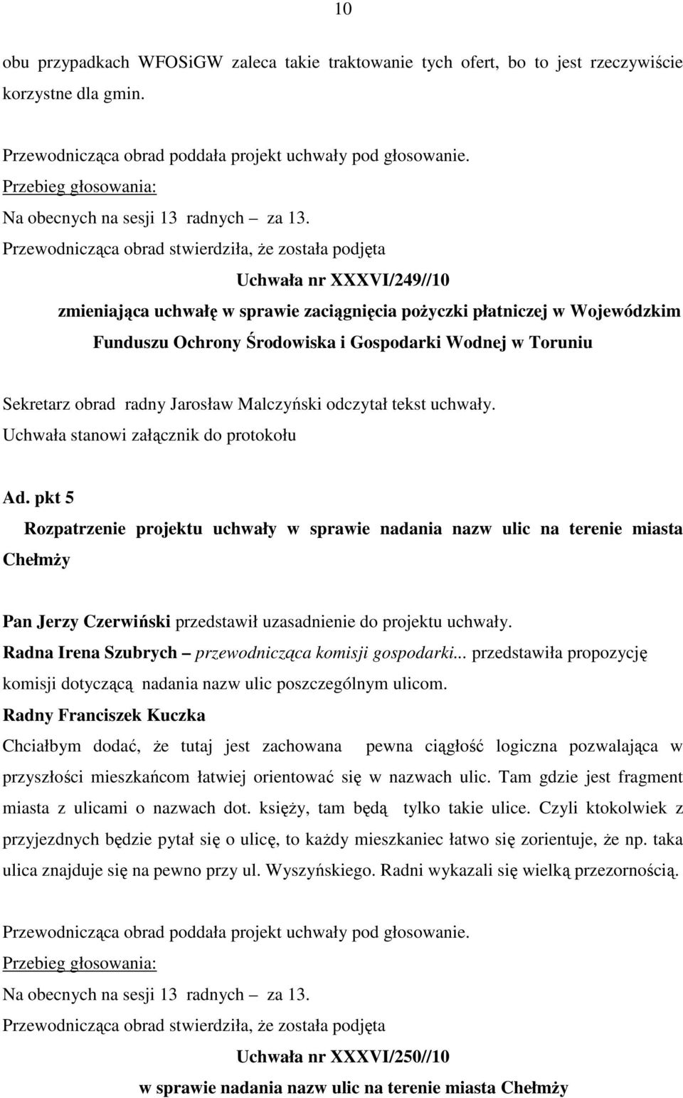 Przewodnicząca obrad stwierdziła, Ŝe została podjęta Uchwała nr XXXVI/249//10 zmieniająca uchwałę w sprawie zaciągnięcia poŝyczki płatniczej w Wojewódzkim Funduszu Ochrony Środowiska i Gospodarki