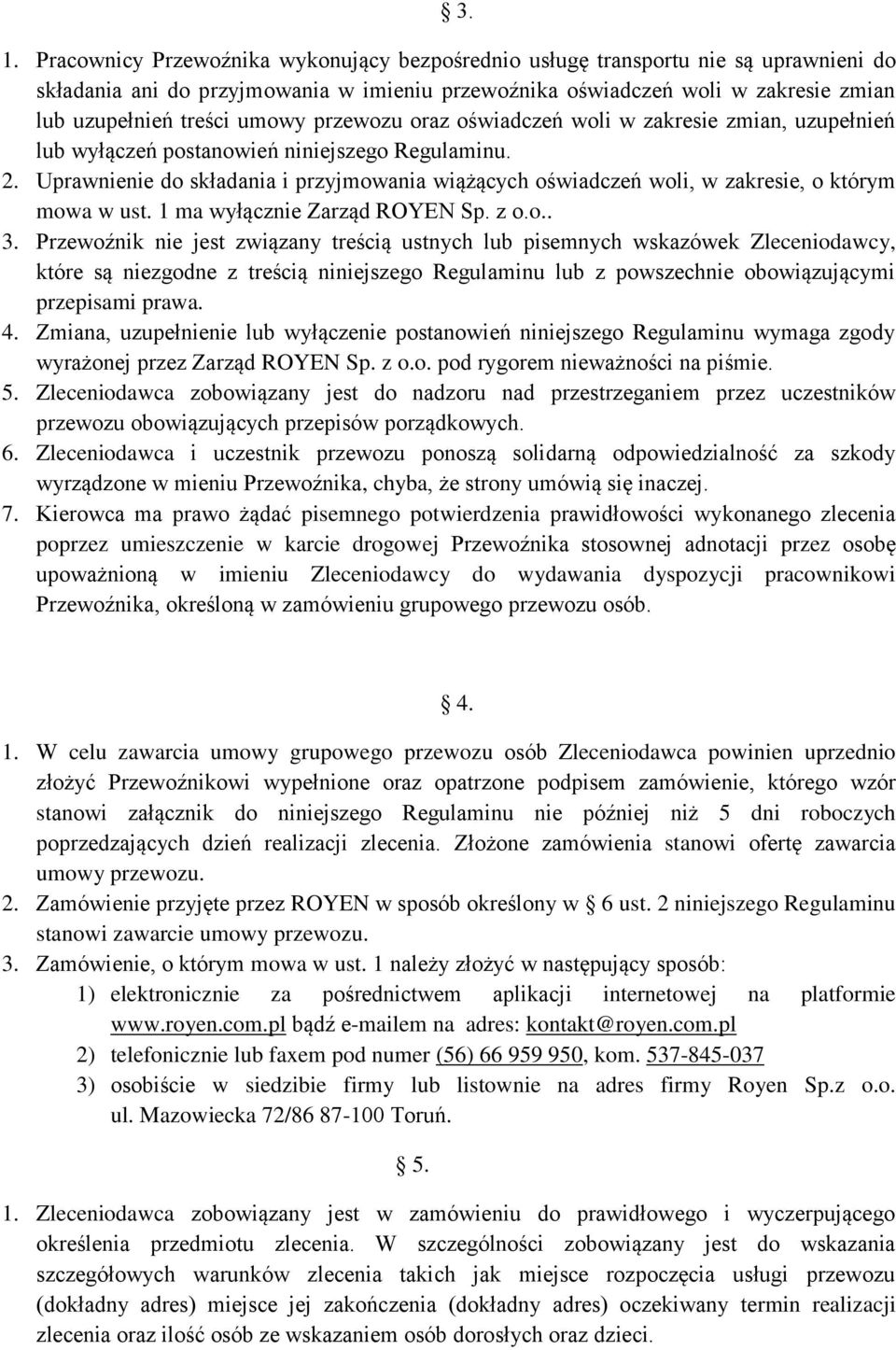 Uprawnienie do składania i przyjmowania wiążących oświadczeń woli, w zakresie, o którym mowa w ust. 1 ma wyłącznie Zarząd ROYEN Sp. z o.o.. 3.