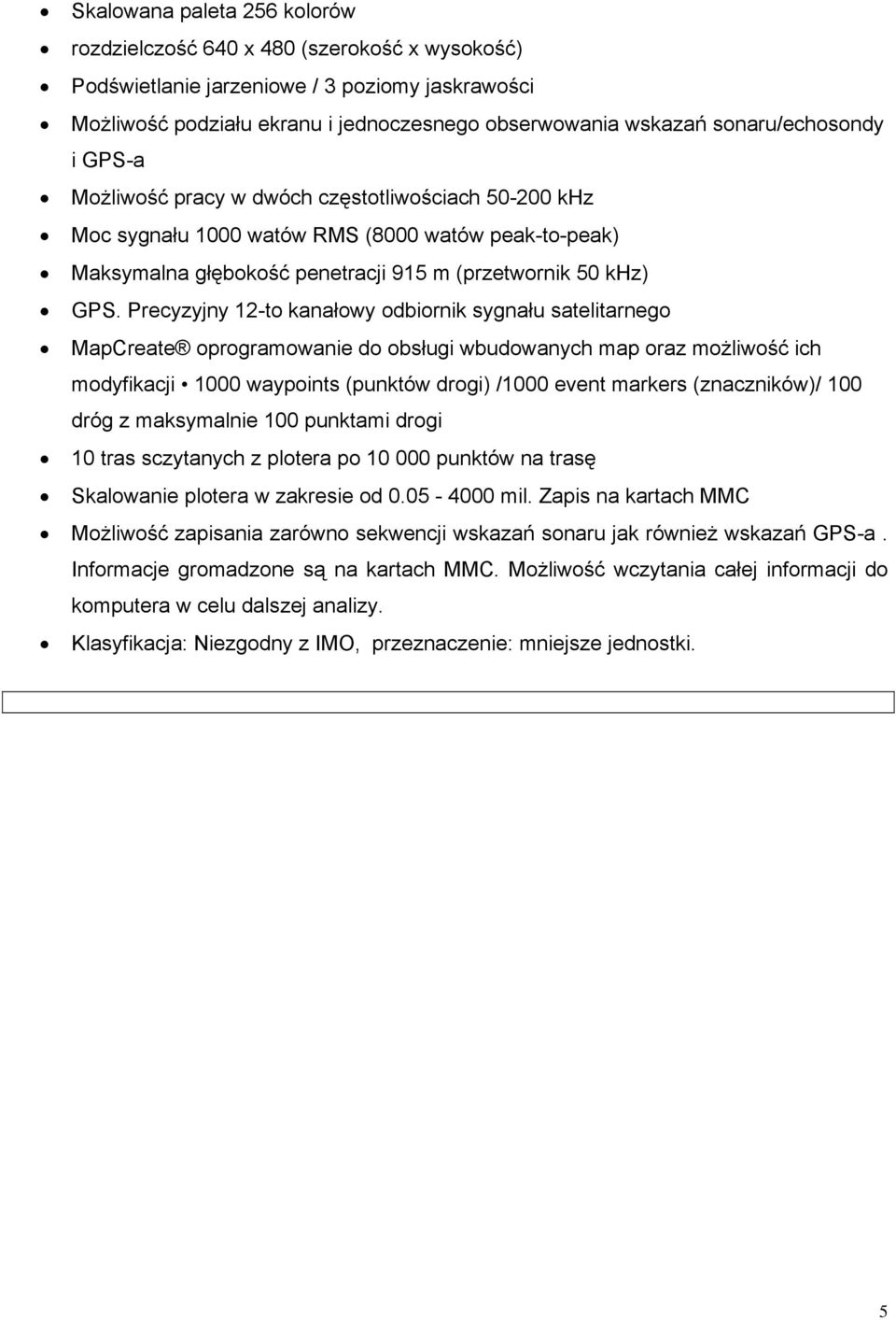 Precyzyjny 12-to kanałowy odbiornik sygnału satelitarnego MapCreate oprogramowanie do obsługi wbudowanych map oraz możliwość ich modyfikacji 1000 waypoints (punktów drogi) /1000 event markers