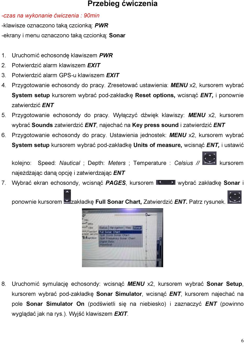 Zresetować ustawienia: MENU x2, kursorem wybrać System setup kursorem wybrać pod-zakładkę Reset options, wcisnąć ENT, i ponownie zatwierdzić ENT 5. Przygotowanie echosondy do pracy.