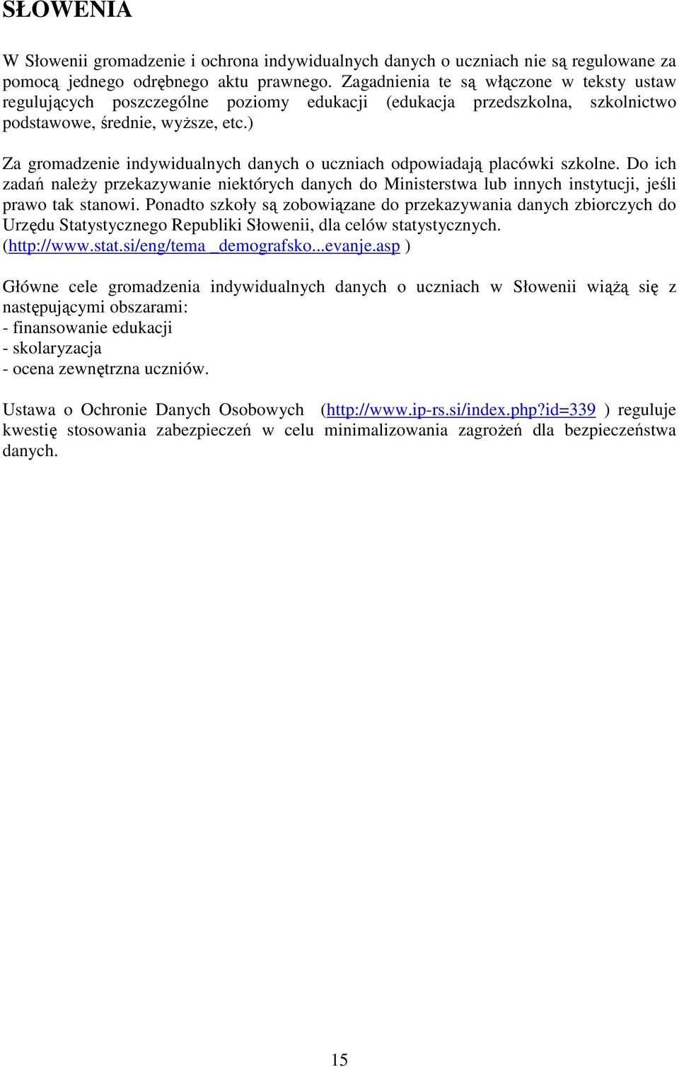 ) Za gromadzenie indywidualnych danych o uczniach odpowiadają placówki szkolne. Do ich zadań naleŝy przekazywanie niektórych danych do Ministerstwa lub innych instytucji, jeśli prawo tak stanowi.