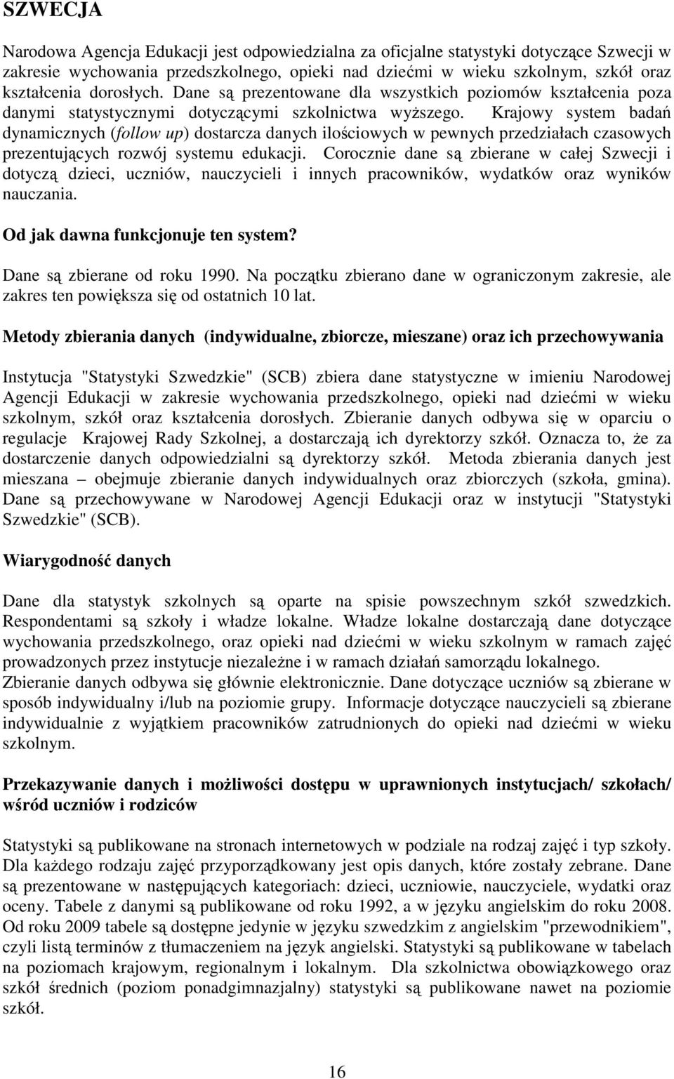 Krajowy system badań dynamicznych (follow up) dostarcza danych ilościowych w pewnych przedziałach czasowych prezentujących rozwój systemu edukacji.