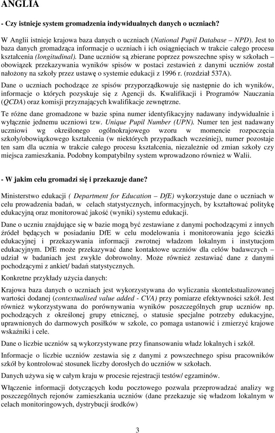 Dane uczniów są zbierane poprzez powszechne spisy w szkołach obowiązek przekazywania wyników spisów w postaci zestawień z danymi uczniów został nałoŝony na szkoły przez ustawę o systemie edukacji z