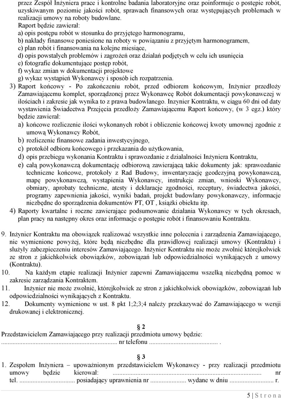 Raport będzie zawierał: a) opis postępu robót w stosunku do przyjętego harmonogramu, b) nakłady finansowe poniesione na roboty w powiązaniu z przyjętym harmonogramem, c) plan robót i finansowania na