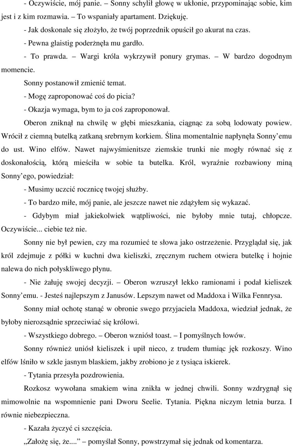 Sonny postanowił zmienić temat. - Mogę zaproponować coś do picia? - Okazja wymaga, bym to ja coś zaproponował. Oberon zniknął na chwilę w głębi mieszkania, ciągnąc za sobą lodowaty powiew.