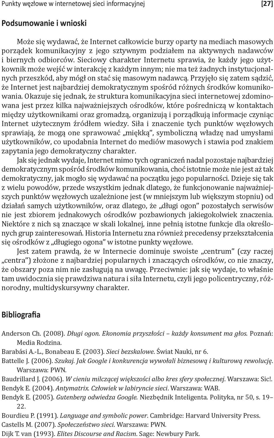 Sieciowy charakter Internetu sprawia, że każdy jego użytkownik może wejść w interakcję z każdym innym; nie ma też żadnych instytucjonalnych przeszkód, aby mógł on stać się masowym nadawcą.