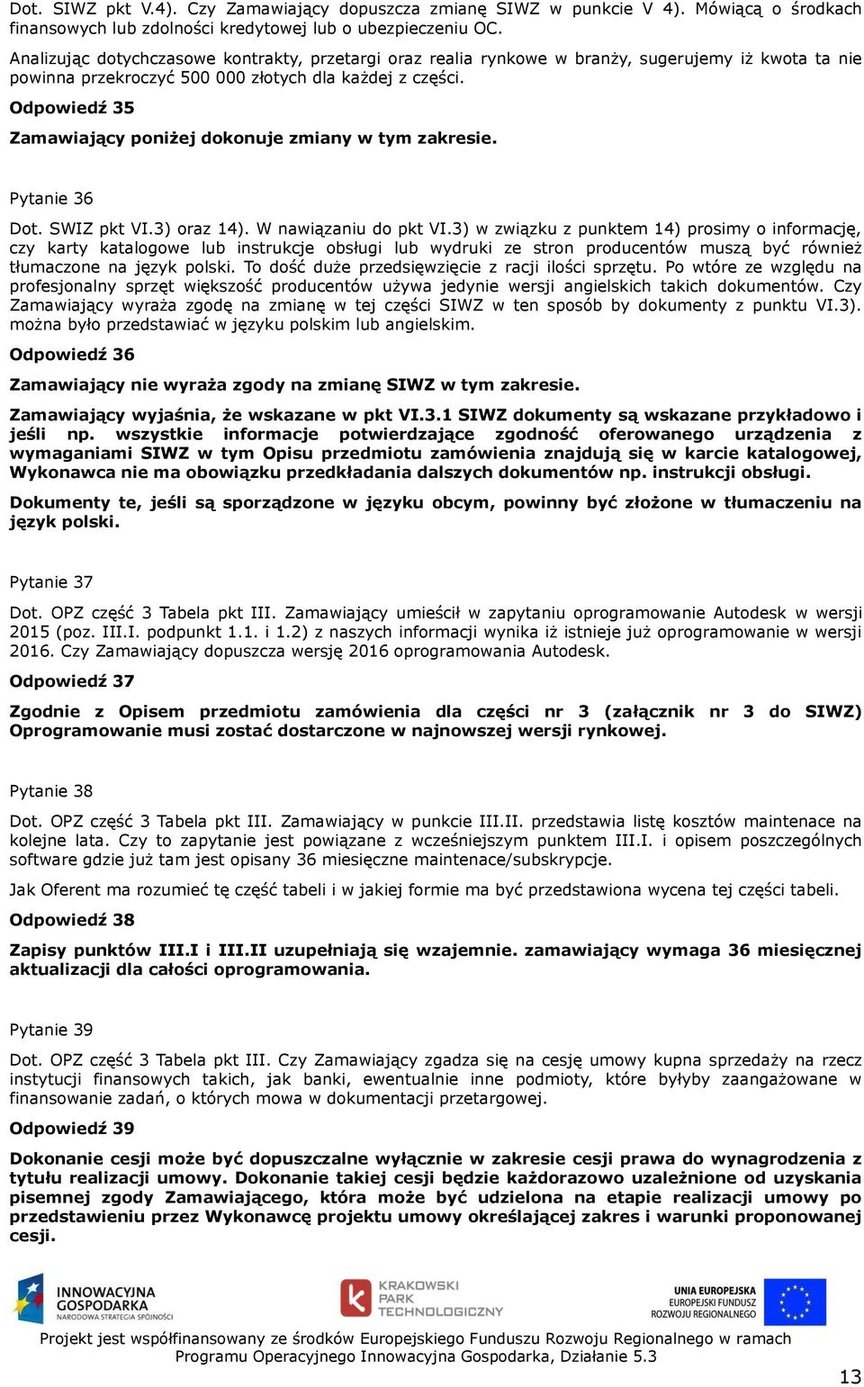 Odpowiedź 35 Zamawiający poniżej dokonuje zmiany w tym zakresie. Pytanie 36 Dot. SWIZ pkt VI.3) oraz 14). W nawiązaniu do pkt VI.