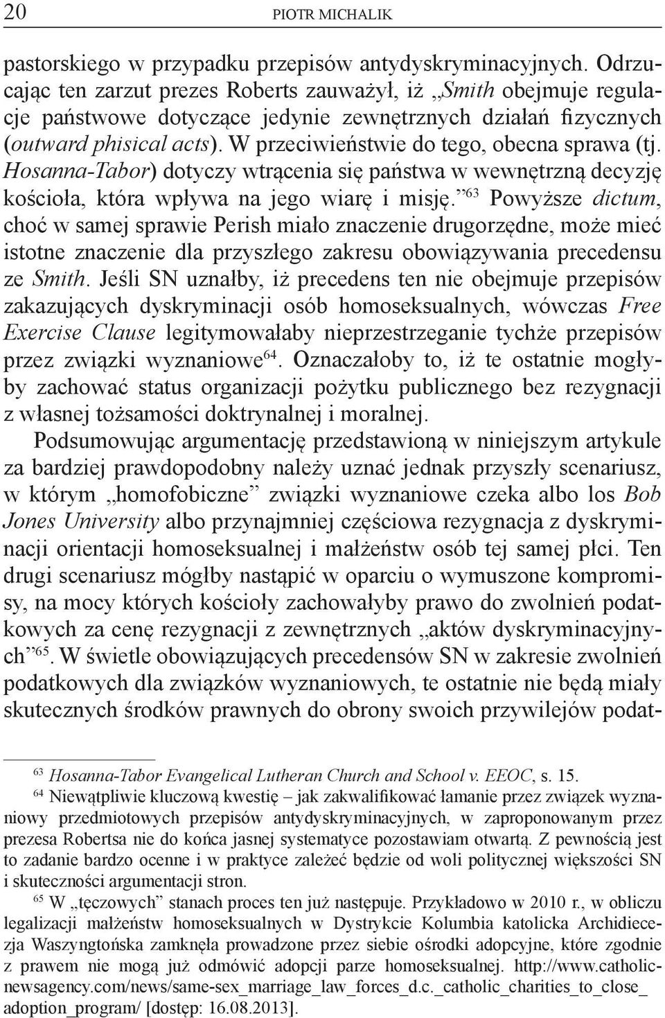 W przeciwieństwie do tego, obecna sprawa (tj. Hosanna-Tabor) dotyczy wtrącenia się państwa w wewnętrzną decyzję kościoła, która wpływa na jego wiarę i misję.