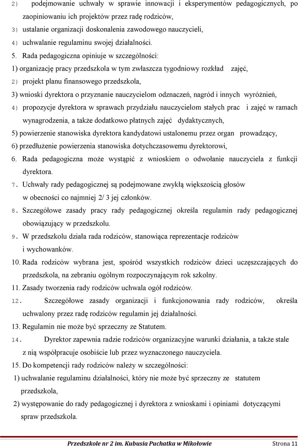 Rada pedagogiczna opiniuje w szczególności: 1) organizację pracy przedszkola w tym zwłaszcza tygodniowy rozkład zajęć, 2) projekt planu finansowego przedszkola, 3) wnioski dyrektora o przyznanie