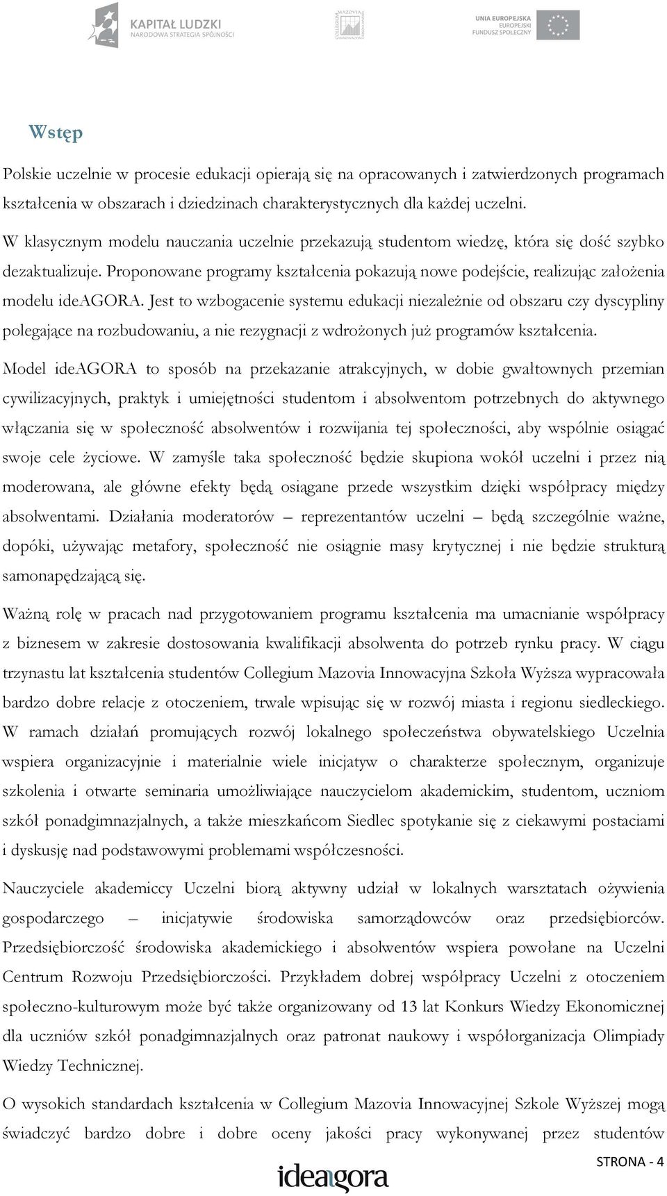 Proponowane programy kształcenia pokazują nowe podejście, realizując załoŝenia modelu ideagora.