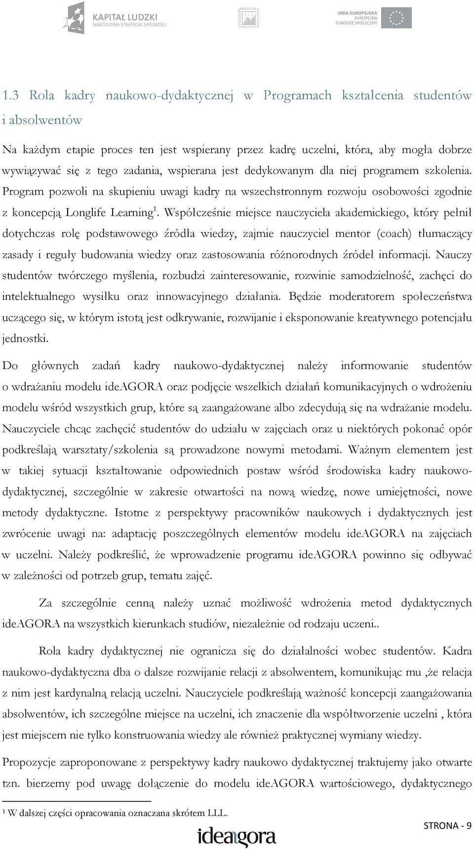 Współcześnie miejsce nauczyciela akademickiego, który pełnił dotychczas rolę podstawowego źródła wiedzy, zajmie nauczyciel mentor (coach) tłumaczący zasady i reguły budowania wiedzy oraz zastosowania