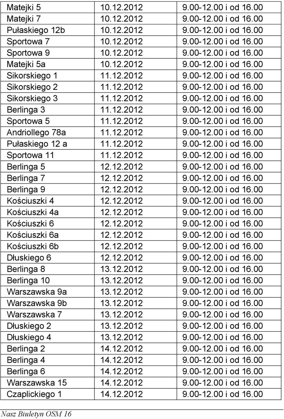 12.2012 9.00-12.00 i od 16.00 Andriollego 78a 11.12.2012 9.00-12.00 i od 16.00 Pułaskiego 12 a 11.12.2012 9.00-12.00 i od 16.00 Sportowa 11 11.12.2012 9.00-12.00 i od 16.00 Berlinga 5 12.12.2012 9.00-12.00 i od 16.00 Berlinga 7 12.