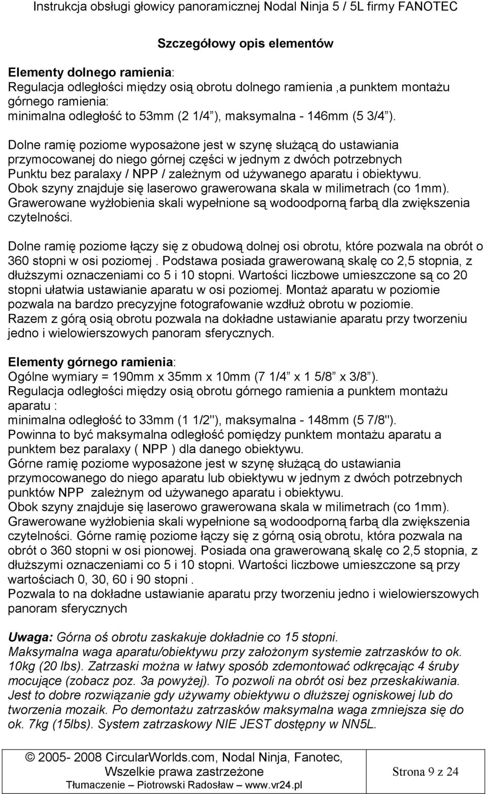 Dolne ramię poziome wyposaŝone jest w szynę słuŝącą do ustawiania przymocowanej do niego górnej części w jednym z dwóch potrzebnych Punktu bez paralaxy / NPP / zaleŝnym od uŝywanego aparatu i